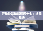 劳动仲裁法解读四十七：终局裁决