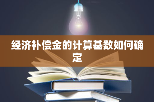 经济补偿金的计算基数如何确定