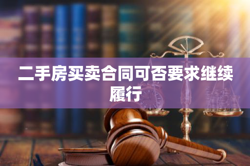 二手房买卖合同可否要求继续履行