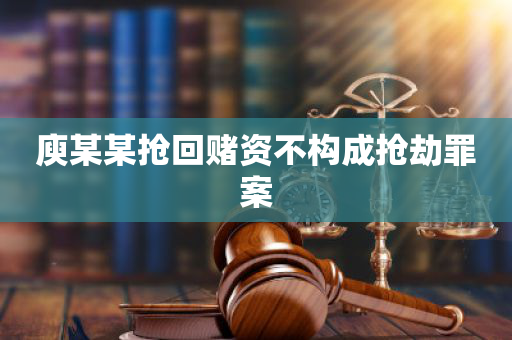 庾某某抢回赌资不构成抢劫罪案