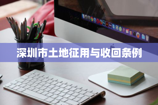 深圳市土地征用与收回条例