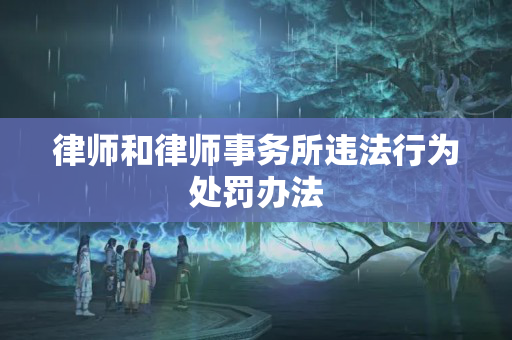 律师和律师事务所违法行为处罚办法