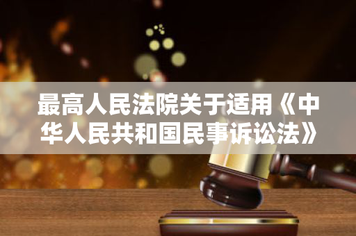 最高人民法院关于适用《中华人民共和国民事诉讼法》的解释